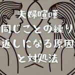 夫婦喧嘩が同じことの繰り返しになる原因と対処法｜夫婦仲が悪くなる時期も！