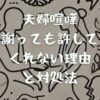 夫婦喧嘩で謝っても許してくれない理由と対処法｜未然に防ぐ方法も解説！