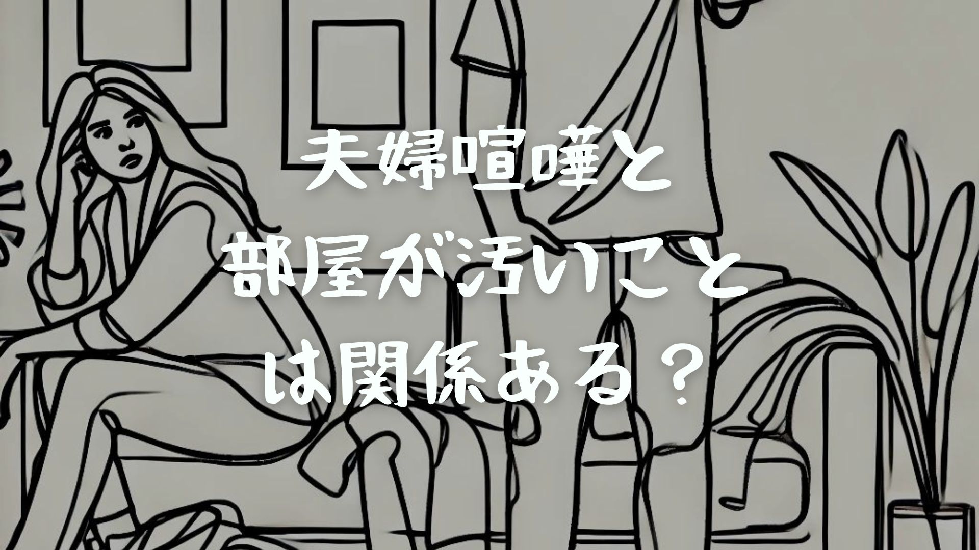 夫婦喧嘩と部屋が汚いことは関係ある？夫婦関係に与える影響を解説