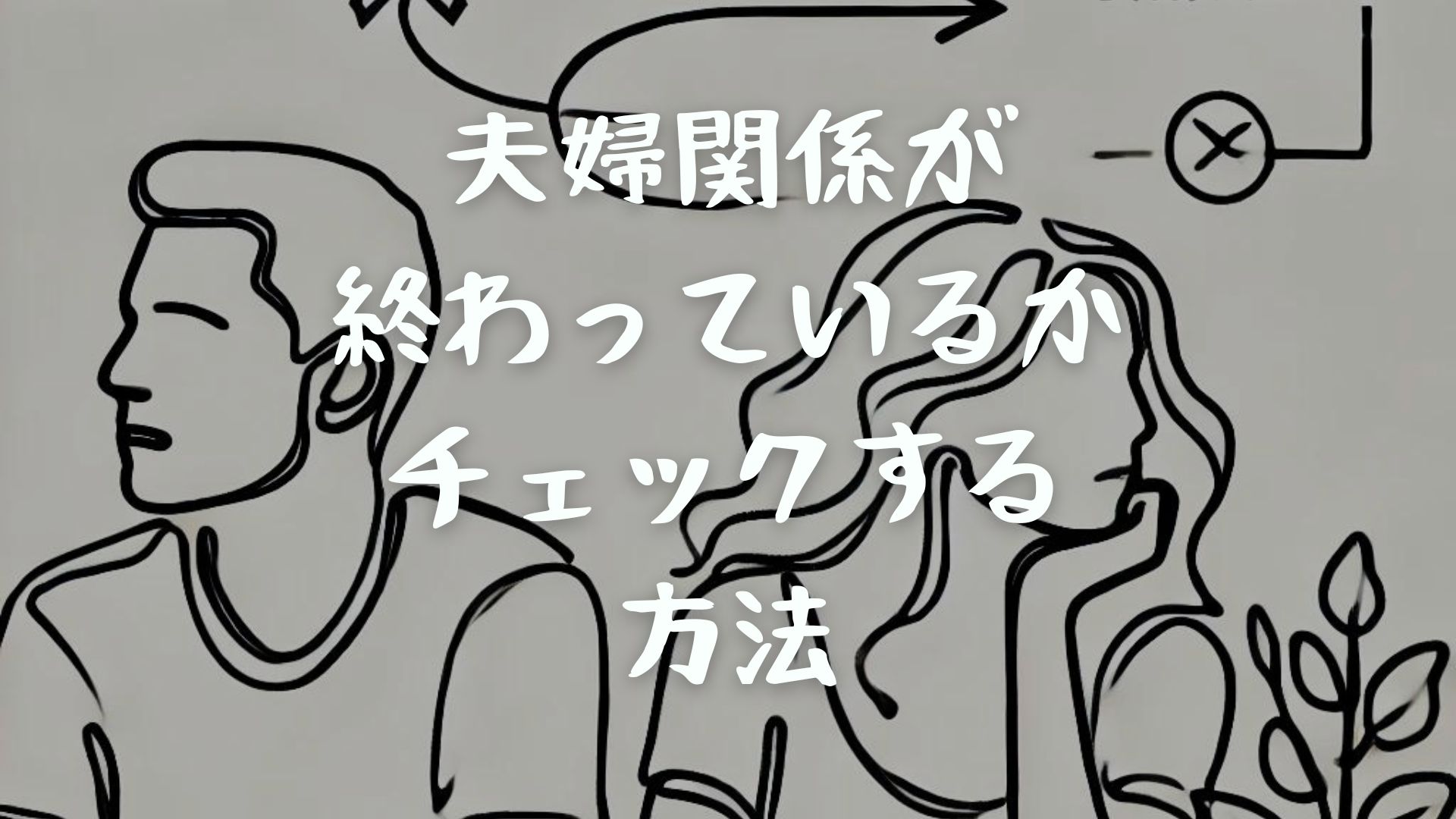 夫婦関係が終わっているかチェックする方法｜サインや特徴・きっかけも解説