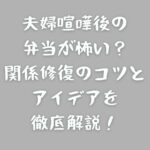 夫婦喧嘩後の弁当が怖い？関係修復のコツとアイデアを徹底解説！