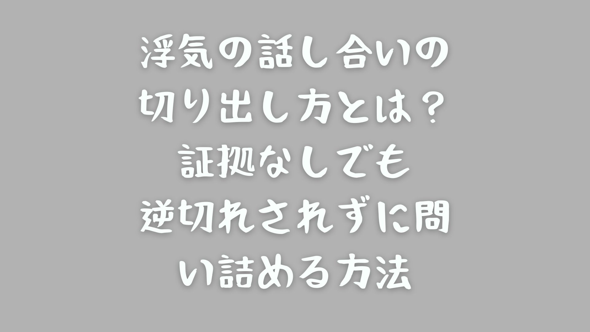 浮気の話し合いの切り出し方とは？証拠なしでも逆切れされずに問い詰める方法