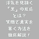浮気を見抜く「黒」の反応とは？質問で真実を暴く方法を徹底解説！