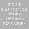 スマホを裏返しに置く妻は浮気中？心理や見抜き方、対処法も解説！