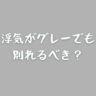 浮気がグレーでも別れるべき？後悔しないための判断基準と心の整理術